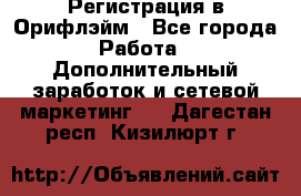 Регистрация в Орифлэйм - Все города Работа » Дополнительный заработок и сетевой маркетинг   . Дагестан респ.,Кизилюрт г.